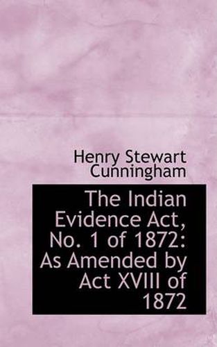 Cover image for The Indian Evidence Act, No. 1 of 1872: As Amended by Act XVIII of 1872