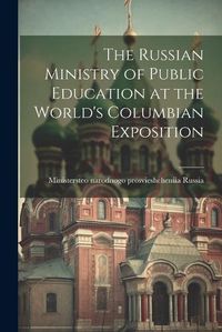 Cover image for The Russian Ministry of Public Education at the World's Columbian Exposition