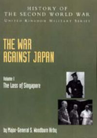 Cover image for The War Against Japan: The Loss of Singapore, Official Campaign History