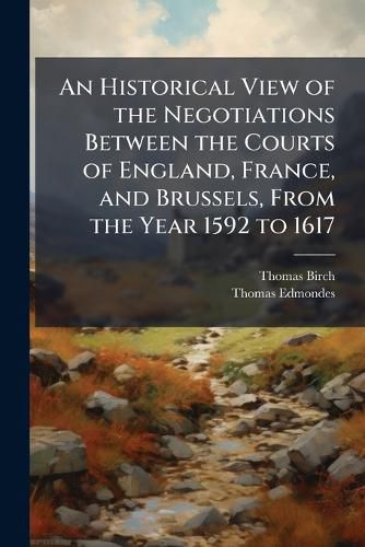 Cover image for An Historical View of the Negotiations Between the Courts of England, France, and Brussels, From the Year 1592 to 1617