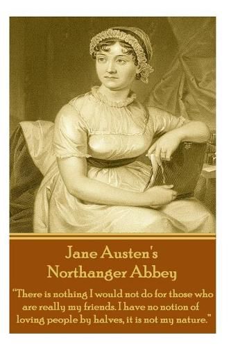 Cover image for Jane Austen's Northanger Abbey: There Is Nothing I Would Not Do for Those Who Are Really My Friends. I Have No Notion of Loving People by Halves, It Is Not My Nature.