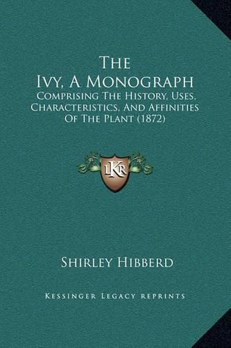 Cover image for The Ivy, a Monograph: Comprising the History, Uses, Characteristics, and Affinities of the Plant (1872)