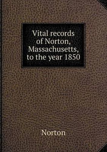 Cover image for Vital records of Norton, Massachusetts, to the year 1850