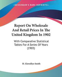 Cover image for Report on Wholesale and Retail Prices in the United Kingdom in 1902: With Comparative Statistical Tables for a Series of Years (1903)