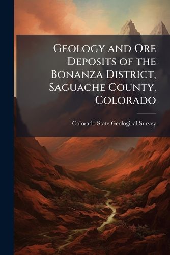 Cover image for Geology and Ore Deposits of the Bonanza District, Saguache County, Colorado