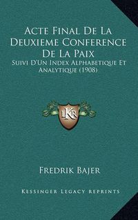 Cover image for Acte Final de La Deuxieme Conference de La Paix: Suivi D'Un Index Alphabetique Et Analytique (1908)