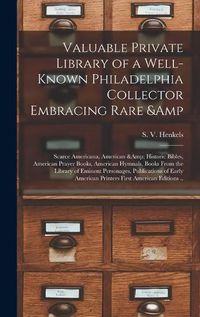 Cover image for Valuable Private Library of a Well-known Philadelphia Collector Embracing Rare & Scarce Americana, American & Historic Bibles, American Prayer Books, American Hymnals, Books From the Library of Eminent Personages, Publications of Early American...