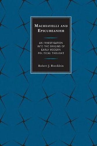 Cover image for Machiavelli and Epicureanism: An Investigation into the Origins of Early Modern Political Thought