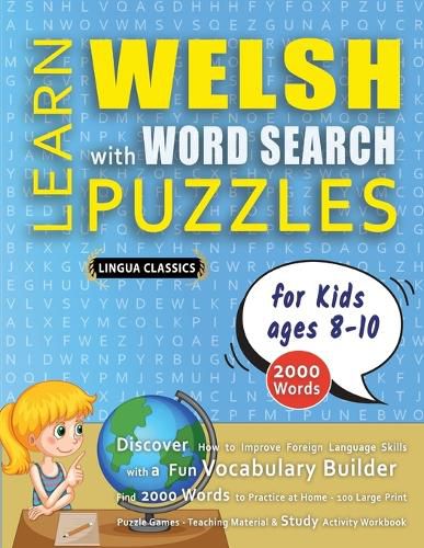Cover image for LEARN WELSH WITH WORD SEARCH PUZZLES FOR KIDS 8 - 10 - Discover How to Improve Foreign Language Skills with a Fun Vocabulary Builder. Find 2000 Words to Practice at Home - 100 Large Print Puzzle Games - Teaching Material, Study Activity Workbook