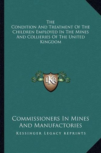 Cover image for The Condition and Treatment of the Children Employed in the Mines and Collieries of the United Kingdom