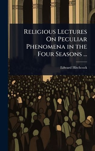 Cover image for Religious Lectures On Peculiar Phenomena in the Four Seasons ...
