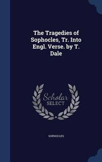 Cover image for The Tragedies of Sophocles, Tr. Into Engl. Verse. by T. Dale