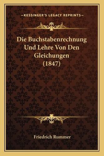 Cover image for Die Buchstabenrechnung Und Lehre Von Den Gleichungen (1847)