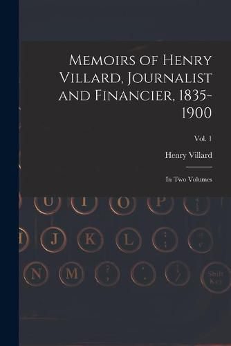 Memoirs of Henry Villard, Journalist and Financier, 1835-1900: in Two Volumes; vol. 1