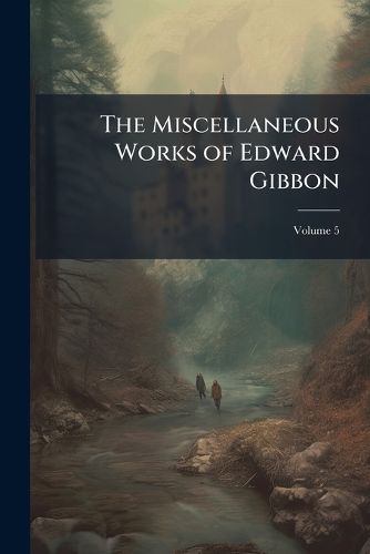 Cover image for The Miscellaneous Works of Edward Gibbon: With Memoirs of His Life and Writings, Volume 5