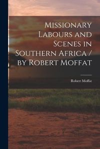 Cover image for Missionary Labours and Scenes in Southern Africa / by Robert Moffat