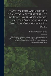 Cover image for Essay Upon the Agriculture of Victoria, With Reference to Its Climate Advantages, and the Geological and Chemical Character of Its Soils; the Rotation of Crops, and the Sources and Application of Manures; the Zoological Economy Adapted for The...