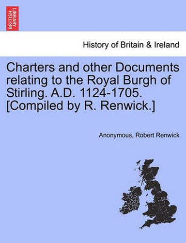 Cover image for Charters and Other Documents Relating to the Royal Burgh of Stirling. A.D. 1124-1705. [Compiled by R. Renwick.]