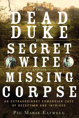 Cover image for The Dead Duke, His Secret Wife, and the Missing Corpse: An Extraordinary Edwardian Case of Deception and Intrigue