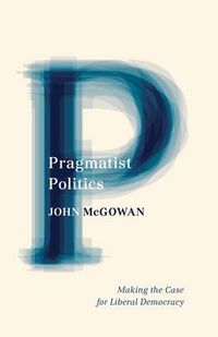 Cover image for Pragmatist Politics: Making the Case for Liberal Democracy