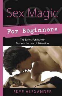 Cover image for Sex Magic for Beginners: The Easy and Fun Way to Tap into the Law of Attraction