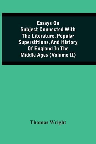 Cover image for Essays On Subject Connected With The Literature, Popular Superstitions, And History Of England In The Middle Ages (Volume Ii)