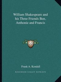 Cover image for William Shakespeare and His Three Friends Ben, Anthonie and Francis