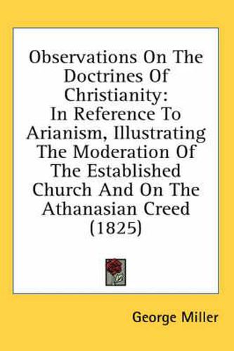 Observations on the Doctrines of Christianity: In Reference to Arianism, Illustrating the Moderation of the Established Church and on the Athanasian Creed (1825)