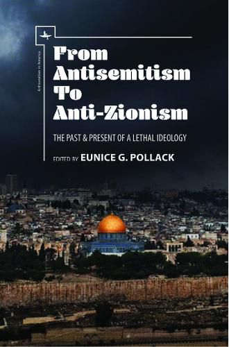 Cover image for From Antisemitism to Anti-Zionism: The Past & Present of a Lethal Ideology