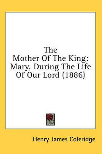 Cover image for The Mother of the King: Mary, During the Life of Our Lord (1886)