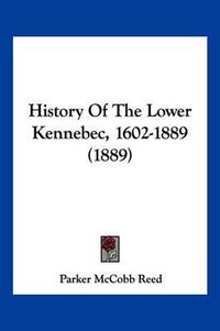 Cover image for History of the Lower Kennebec, 1602-1889 (1889)