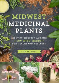 Cover image for Midwest Medicinal Plants: Identify, Harvest, and Use 109 Wild Herbs for Health and Wellness