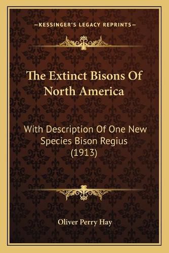 Cover image for The Extinct Bisons of North America: With Description of One New Species Bison Regius (1913)