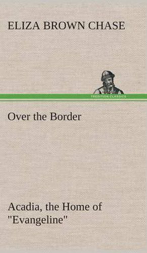 Cover image for Over the Border: Acadia, the Home of  Evangeline