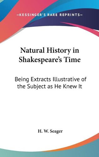 Cover image for Natural History in Shakespeare's Time: Being Extracts Illustrative of the Subject as He Knew It