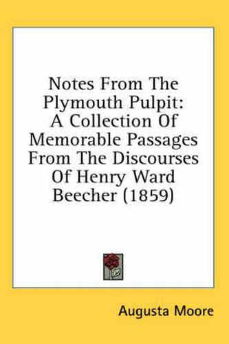 Cover image for Notes from the Plymouth Pulpit: A Collection of Memorable Passages from the Discourses of Henry Ward Beecher (1859)