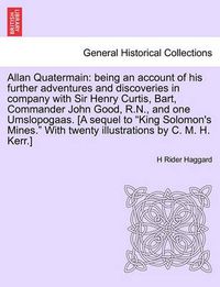 Cover image for Allan Quatermain: Being an Account of His Further Adventures and Discoveries in Company with Sir Henry Curtis, Bart, Commander John Good, R.N., and One Umslopogaas. [A Sequel to  King Solomon's Mines.  with Twenty Illustrations by C. M. H. Kerr.]