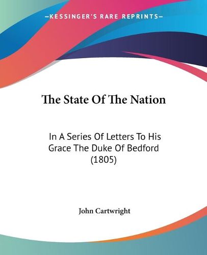 Cover image for The State Of The Nation: In A Series Of Letters To His Grace The Duke Of Bedford (1805)