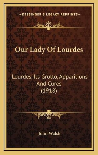 Our Lady of Lourdes: Lourdes, Its Grotto, Apparitions and Cures (1918)