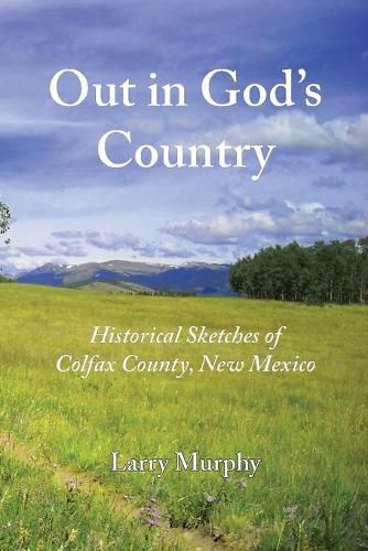 Cover image for Out in God's Country: Historical Sketches of Colfax County, New Mexico