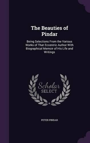Cover image for The Beauties of Pindar: Being Selections from the Various Works of That Eccentric Author with Biographical Memoir of His Life and Writings