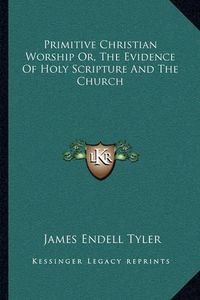 Cover image for Primitive Christian Worship Or, the Evidence of Holy Scripture and the Church