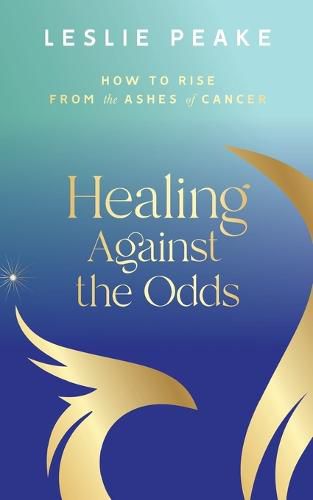 Cover image for Healing Against the Odds: How To Rise From the Ashes of Cancer