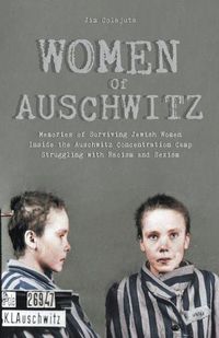 Cover image for Women Of Auschwitz Memories of Surviving Jewish Women Inside the Auschwitz Concentration Camp Struggling with Racism and Sexism