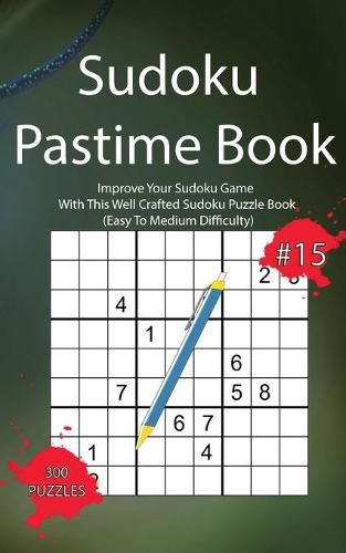 Cover image for Sudoku Pastime Book #15: Improve Your Sudoku Game With This Well Crafted Sudoku Puzzle Book (Easy To Medium Difficulty)