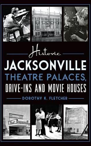 Cover image for Historic Jacksonville Theatre Palaces, Drive-Ins and Movie Houses