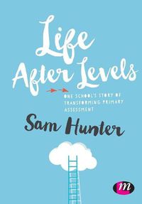 Cover image for Life After Levels: One school's story of transforming primary assessment