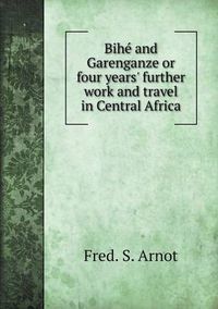 Cover image for Bihe and Garenganze or four years' further work and travel in Central Africa