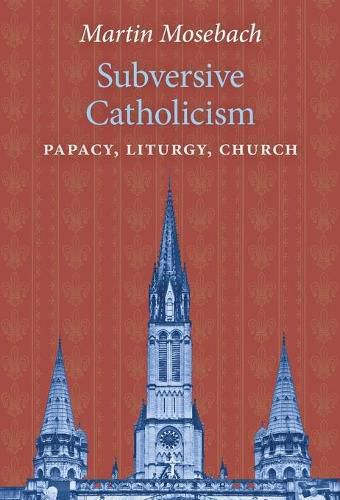 Subversive Catholicism: Papacy, Liturgy, Church