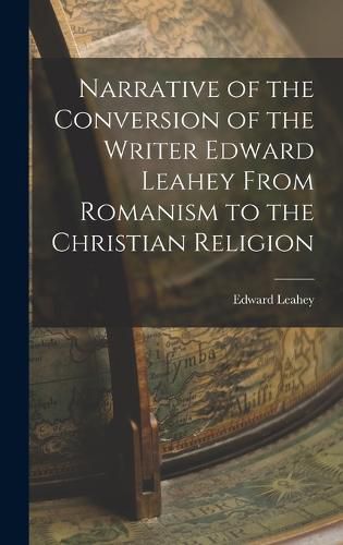 Cover image for Narrative of the Conversion of the Writer Edward Leahey From Romanism to the Christian Religion
